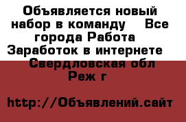 Объявляется новый набор в команду! - Все города Работа » Заработок в интернете   . Свердловская обл.,Реж г.